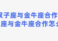 双子座与金牛座合作 双子座与金牛座合作怎么样